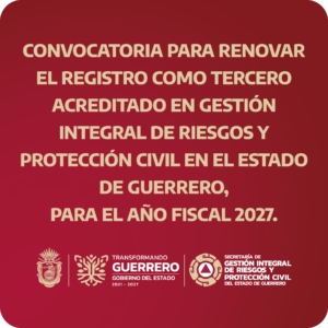 CONVOCATORIA PARA RENOVAR EL REGISTRO COMO TERCERO ACREDITADO EN GESTIÓN INTEGRAL DE RIESGOS Y PROTECCIÓN CIVIL EN EL ESTADO DE GUERRERO, PARA EL AÑO 2027